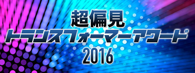 超偏見トランスフォーマーアワード2016結果発表 | 超偏見超変形/リベンジ