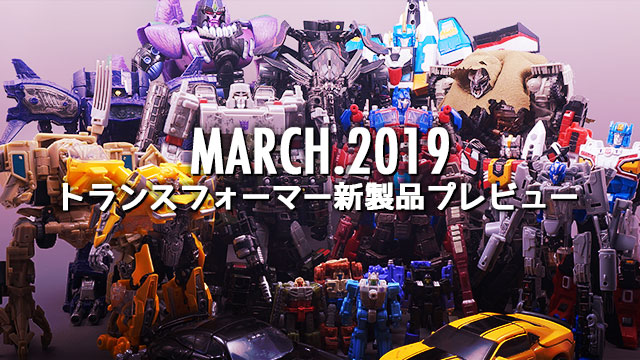 2019年3月発売トランスフォーマー新製品プレビュー | 超偏見超変形