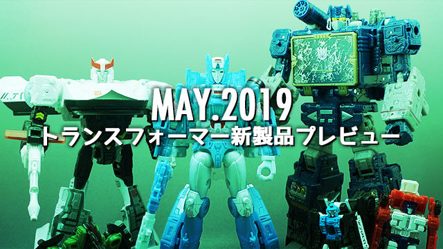 2019年5月発売トランスフォーマー新製品プレビュー | 超偏見超変形