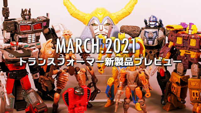 2021年3月発売トランスフォーマー新製品プレビュー | 超偏見超変形