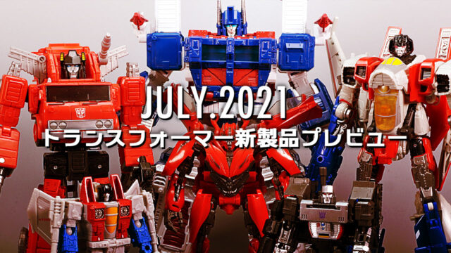 2021年7月発売トランスフォーマー新製品プレビュー | 超偏見超変形