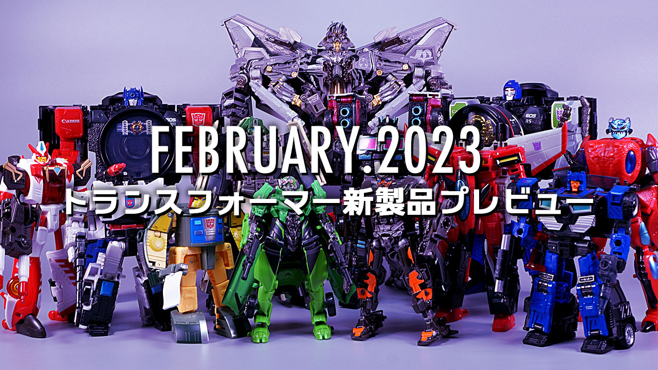 2023年2月発売トランスフォーマー新製品プレビュー | 超偏見超変形