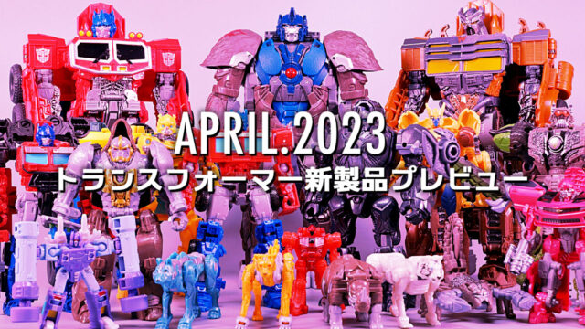 2023年4月発売トランスフォーマー新製品プレビュー | 超偏見超変形