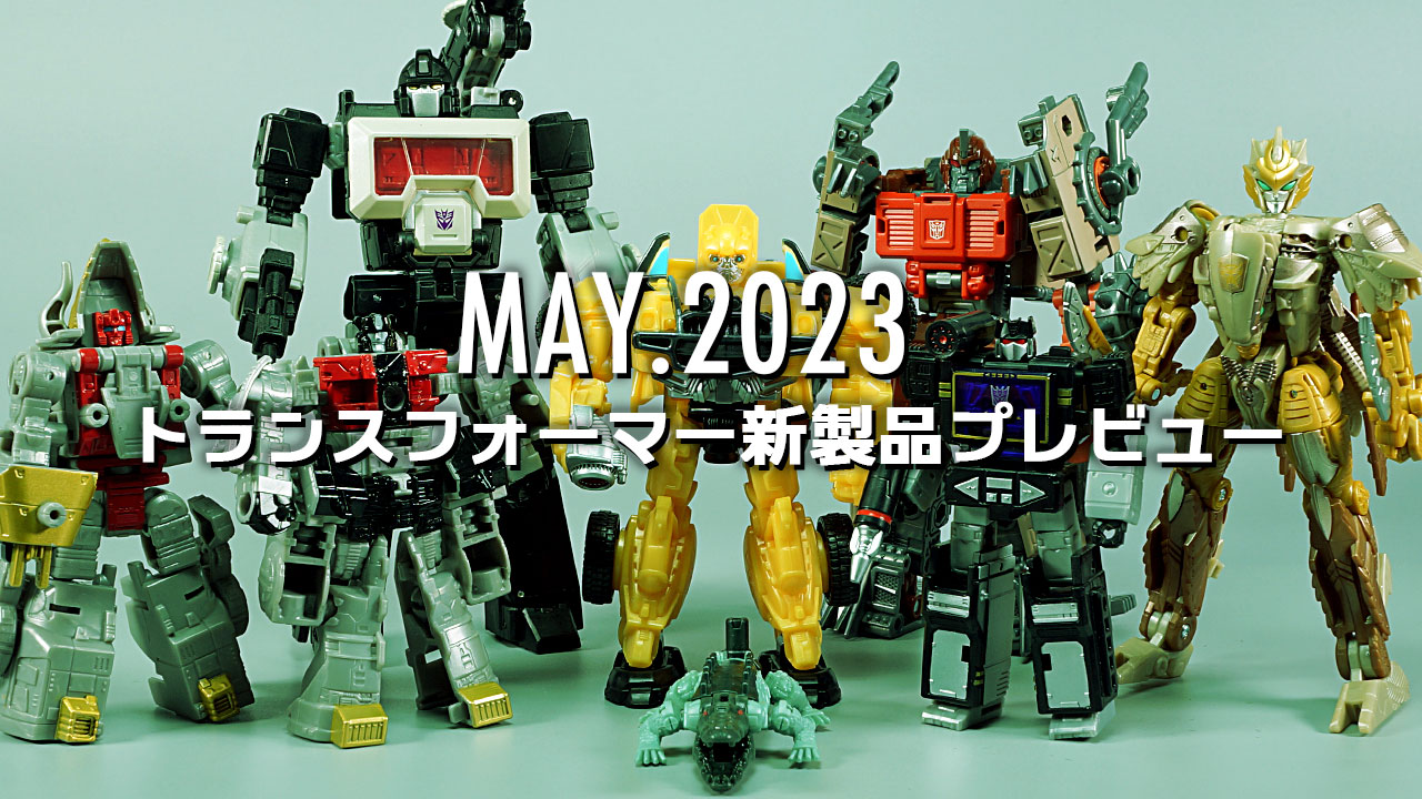 2023年5月発売トランスフォーマー新製品プレビュー | 超偏見超変形