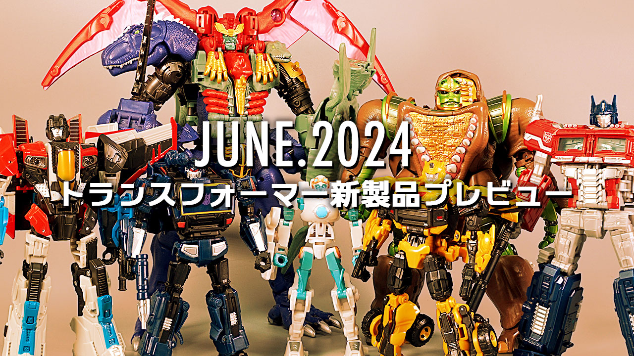 2024年6月発売トランスフォーマー新製品プレビュー | 超偏見超変形/リベンジ